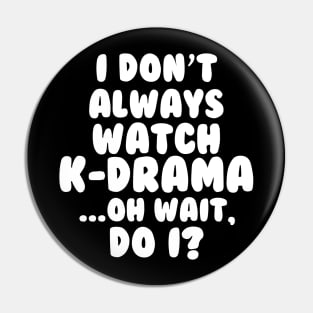 I Dont Always Watch Kdrama Pin