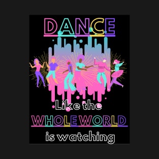 Dance like the whole world is watching T-Shirt