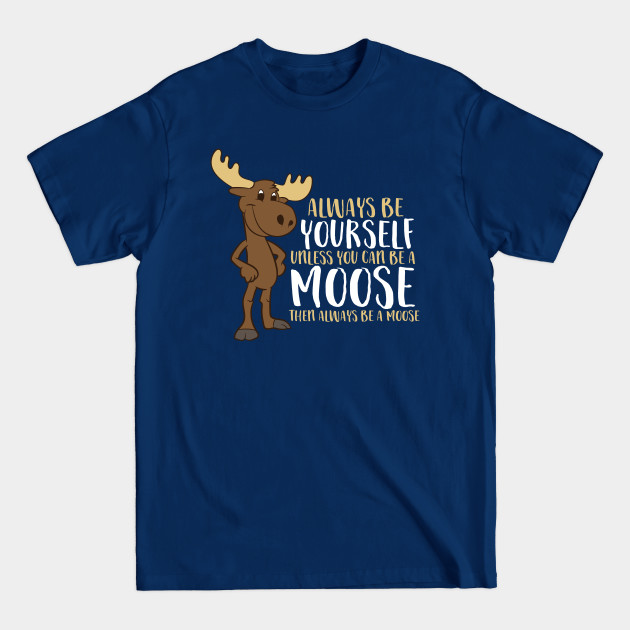 Always Be Yourself Unless You Can Be A Moose - Moose - T-Shirt