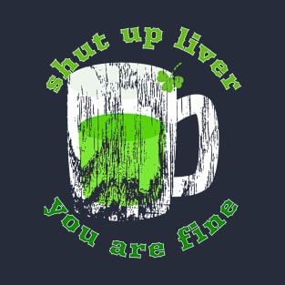 Shut Up Liver You Are Fine Cool Funny Gift St Patrick's  Day T-Shirt