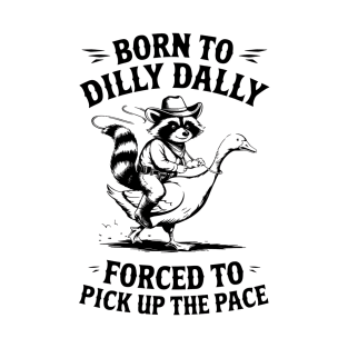 Born to Dilly Dally Forced to Pick up the Pace Goose Raccoon T-Shirt