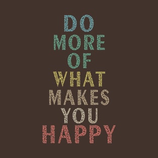 do more of what makes you happy T-Shirt