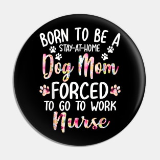 To Be A Stay At Home Dog Mom Forced To Go To Work Nurse Pin