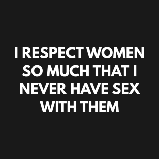 I Respect Women So Much That I Never Have Sex With Them T-Shirt