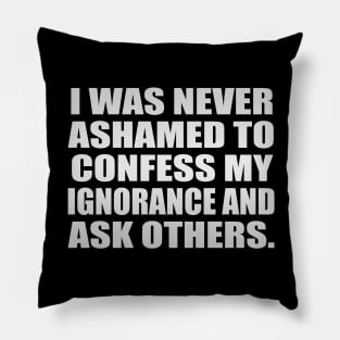 I was never ashamed to confess my ignorance and ask others Pillow