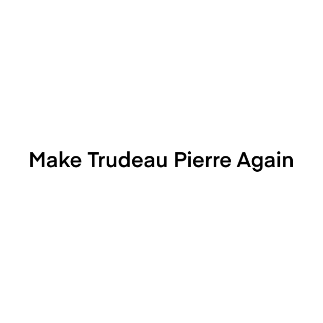 Make Trudeau Pierre again by xaxuokxenx