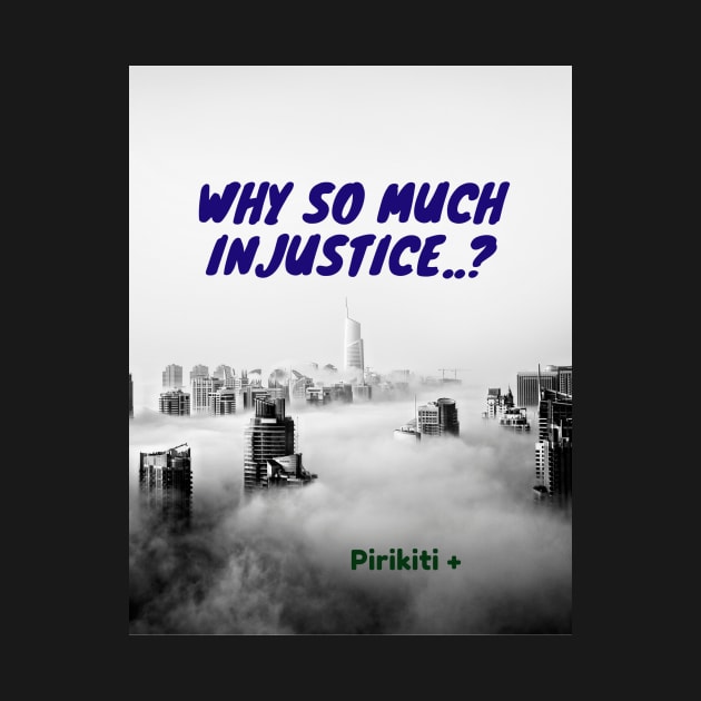 WHY SO MUCH INJUSTICE..? by Pirikiti +