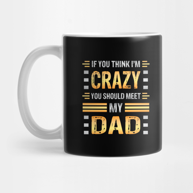 If You Think I M Crazy You Should Meet My Dad Funny Family Sarcasm Crazy Father Crazy Dad Meme Mug Teepublic