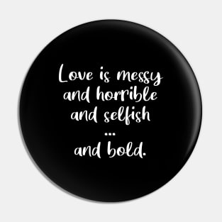 Love Is Messy and Horrible and Selfish and Bold Pin