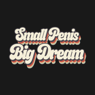 Small Penis, Big Dreams T-Shirt