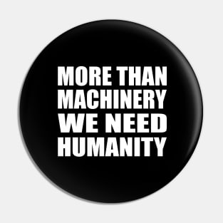 More than machinery we need humanity Pin