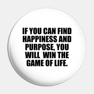 If you can find happiness and purpose, you will win the game of life. Pin