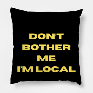 Don't  Bother Me I'm Local Pillow