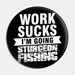 Work Sucks I am Going Sturgeon Fishing Pin