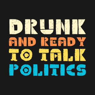 Drunk And Ready To Talk Politics T-Shirt