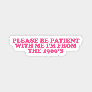 Please Be Patient with me i'm from the 1900s shirt, millennial  shirt, Y2K Funny Shirt, Sassy Unhinged Sarcastic Gift Magnet