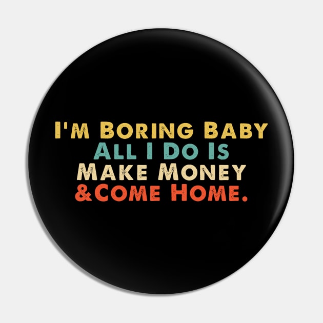 Im Boring Baby All I Do Is Make Money And Come Home Pin by elhlaouistore