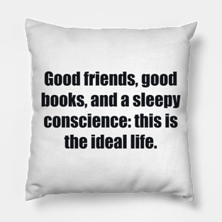 Good friends, good books, and a sleepy conscience this is the ideal life Pillow