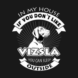 In My House You Don't Like Vizsla You Can Sleep Outside T-Shirt