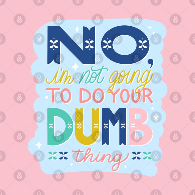 No, I'm Not Going to Do Your Dumb Thing by HeyHeyHeatherK