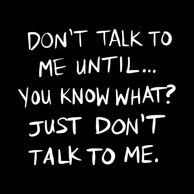 Don't Talk To Me Until... - WHITE TEXT by designwrites