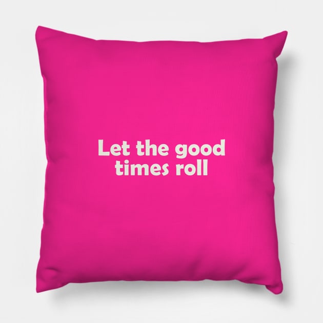 Let the good times roll Good Times Pillow TeePublic