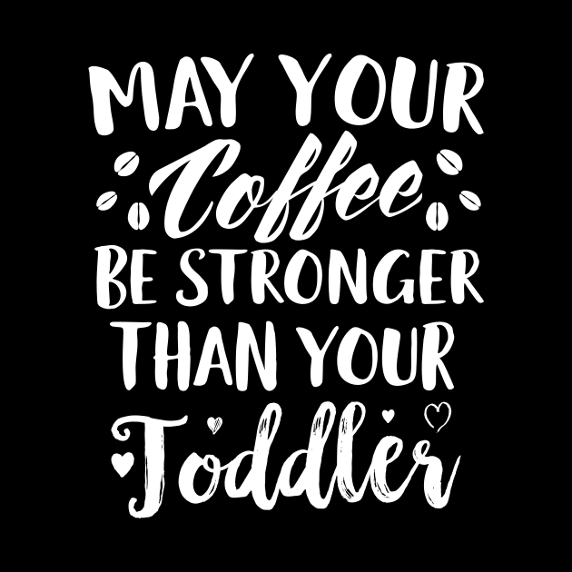 May Your Coffee Be Stronger Thay Your Toddler by Eugenex