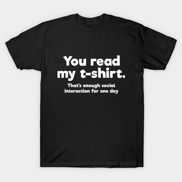 You read my t-shirt. That's enough social interaction for one day ...