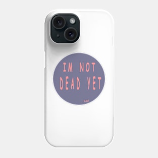 I'm not dead yet Phone Case