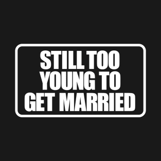 Still too young to get married T-Shirt