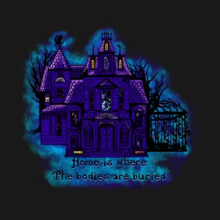 Home is where the bodies are buried. T-Shirt