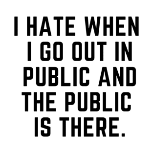 Introvert - I hate when I go out in public and the public is there. T-Shirt