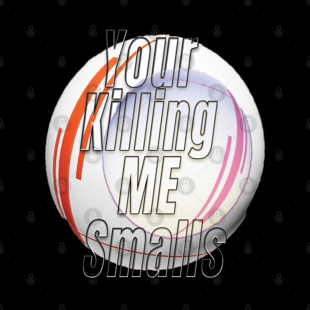 Your Killing Me Smalls by TeeText