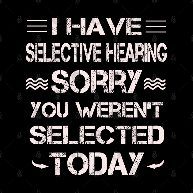 I Have Selective Hearing Sorry You Weren't Selected by ArtfulDesign