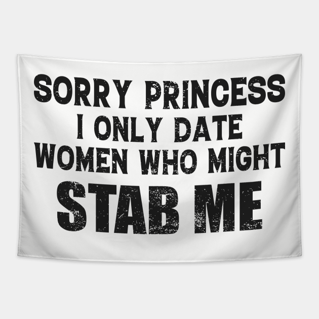 Sorry Princess I Only Date Women Who Might Stab Me Funny Meme - Sorry Princess I Only Date Women Who Me - Tapestry | TeePublic Sorry Princess I Only Date Women Who Might Stab Me Funny Meme - Sorry Princess I Only Date Women Who Me - Tapestry | TeePublic
