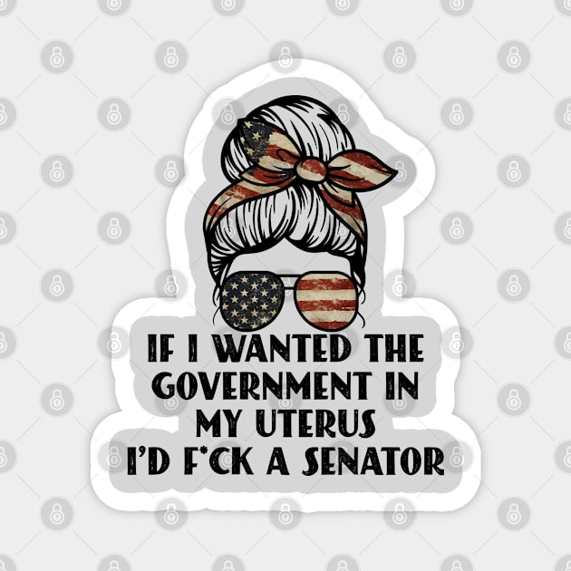 If I Wanted The Government In My Uterus Fuck a Senator Defend Roe V Wade Pro Choice Abortion Rights Feminism Magnet by Seaside Designs