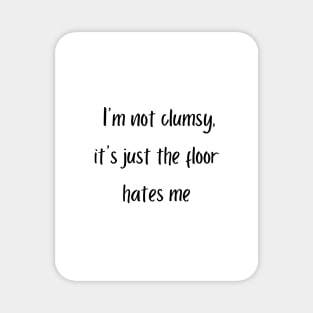 I'm not clumsy, it's just the floor hates me Magnet