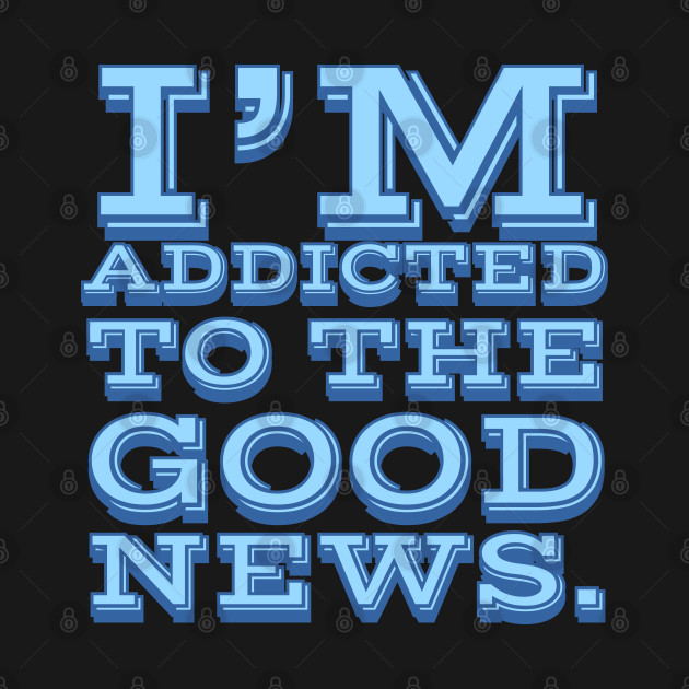 I'm Addicted to the Good News by wildjellybeans