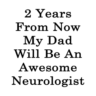 2 Years From Now My Dad Will Be An Awesome Neurologist T-Shirt