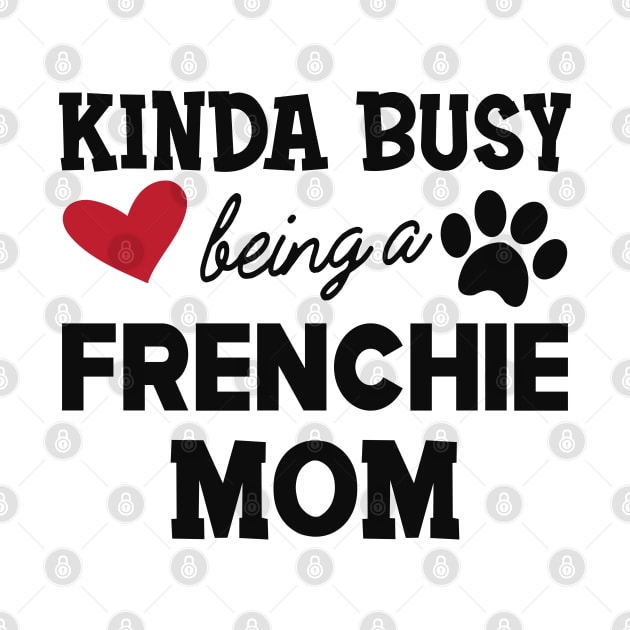 Frenchie Dog - Kinda busy being a frenchie mom by KC Happy Shop