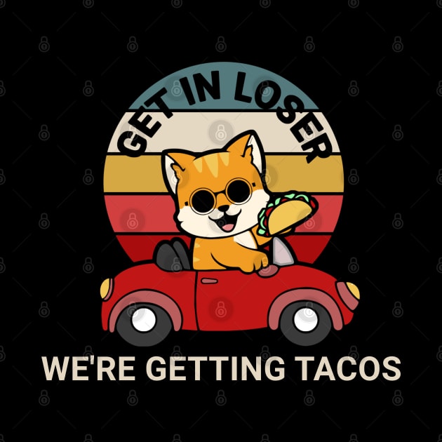 Get in Loser We’re Getting Tacos by TidenKanys