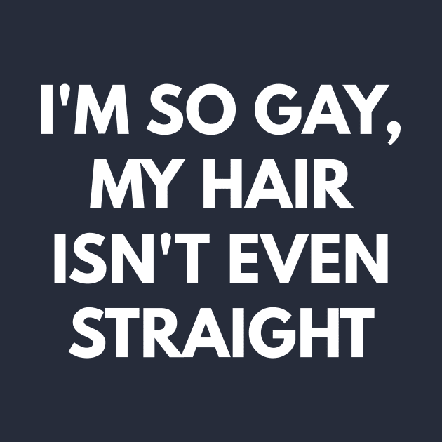 I'm So Gay, My Hair Isn't Even Straight by coffeeandwinedesigns