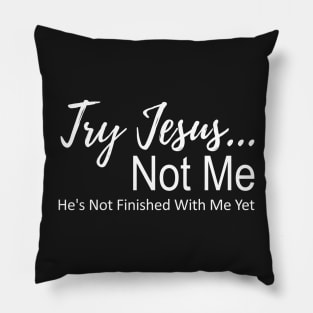 Try Jesus Not Me. He is Not Finished With Me Yet Pillow