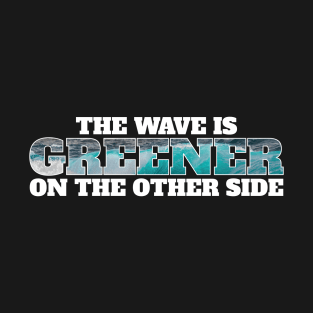 The wave is greener on the other side - surfing T-Shirt