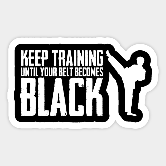 Keep Training Until Your Belts become Black Best Karate Kick - Karate - Sticker