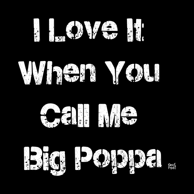 I LOVE IT WHEN YOU CALL ME BIG POPPA by GrafPunk