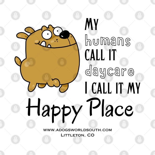 My Humans Call It Daycare - I call It My Happy Place (Back) by A Dog's World