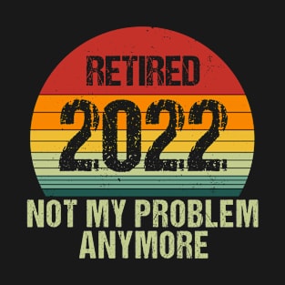 Retired 2022 Not My Problem Anymore Funny Vintage Retirement T-Shirt