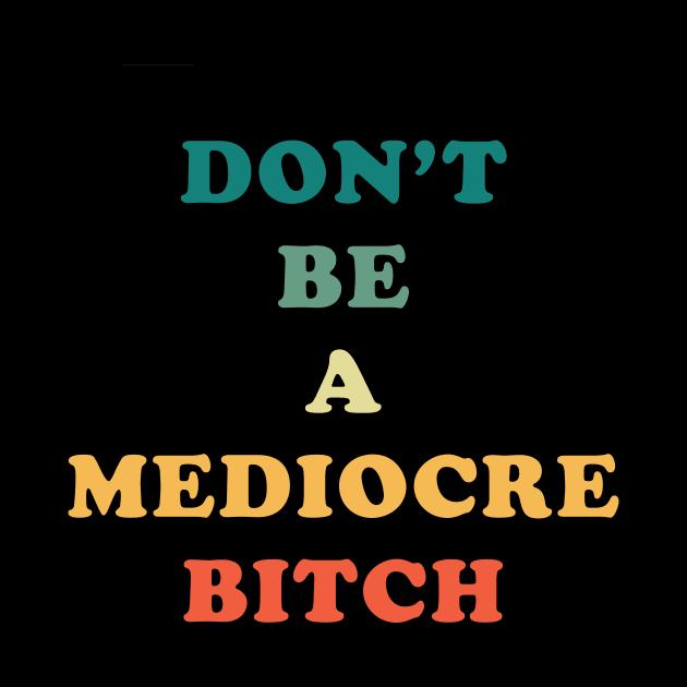 Don't Be A Mediocre Bitch by n23tees