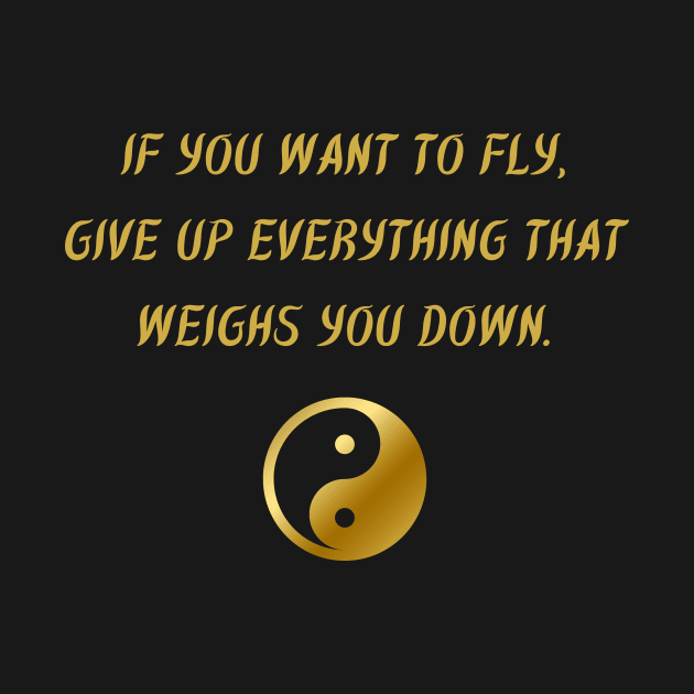 If You Want To Fly, Give Up Everything That Weighs You Down. by BuddhaWay